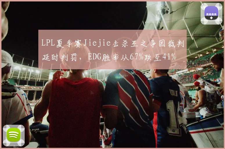 LPL夏季赛Jiejie击杀王之争因裁判延时判罚,EDG胜率从67%跌至41%