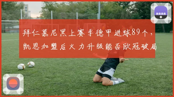 拜仁慕尼黑上赛季德甲进球89个,凯恩加盟后火力升级能否欧冠破局?