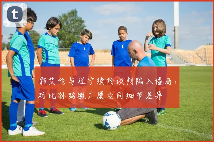 郭艾伦与辽宁续约谈判陷入僵局,对比孙铭徽广厦合同细节差异