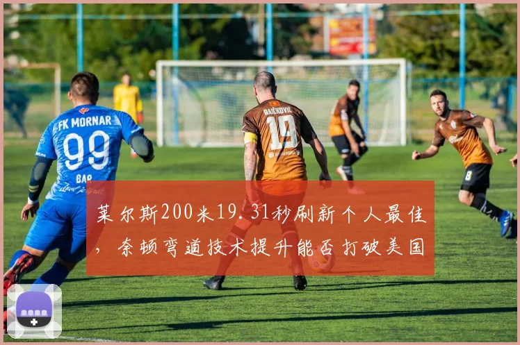 莱尔斯200米19.31秒刷新个人最佳,奈顿弯道技术提升能否打破美国纪录?