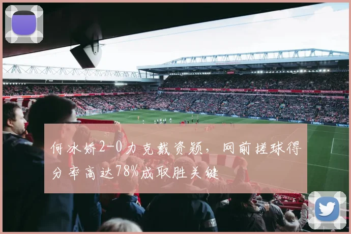何冰娇2-0力克戴资颖,网前搓球得分率高达78%成取胜关键