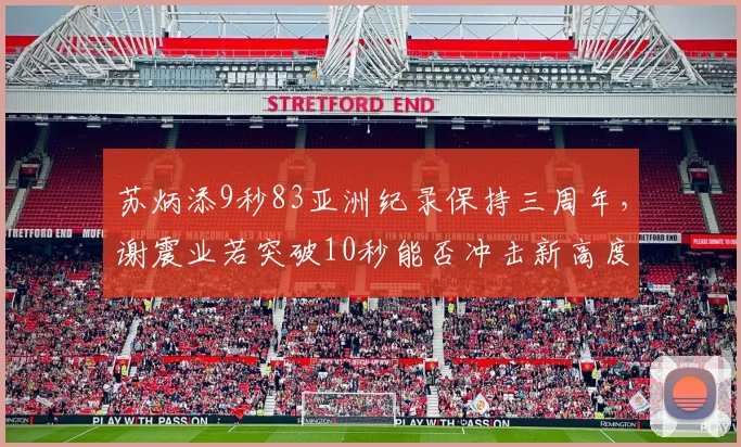 苏炳添9秒83亚洲纪录保持三周年，谢震业若突破10秒能否冲击新高度？